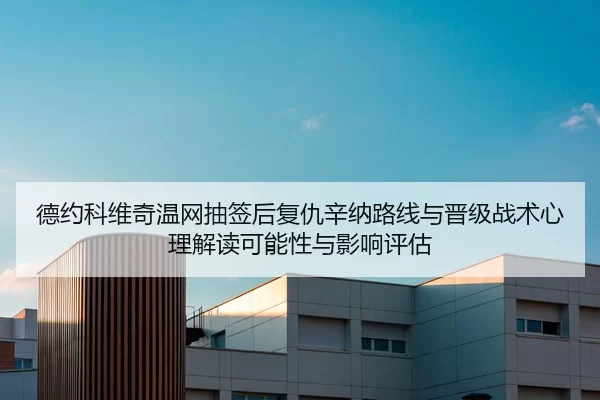 德约科维奇温网抽签后复仇辛纳路线与晋级战术心理解读可能性与影响评估