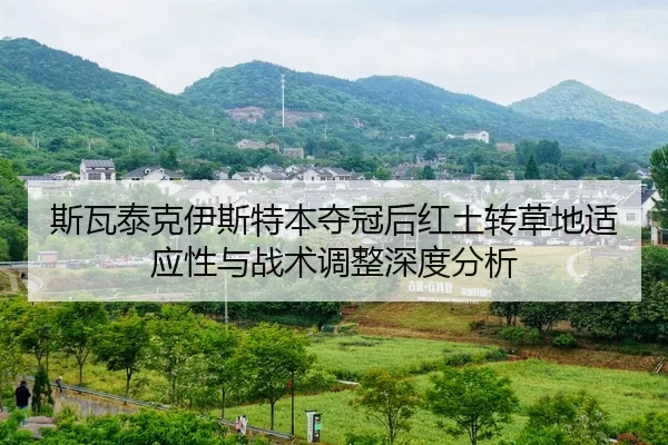 斯瓦泰克伊斯特本夺冠后红土转草地适应性与战术调整深度分析
