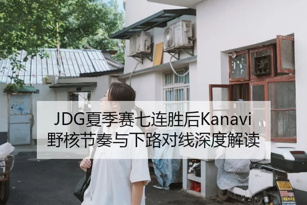 JDG夏季赛七连胜后Kanavi野核节奏与下路对线深度解读