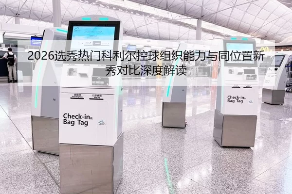 2026选秀热门科利尔控球组织能力与同位置新秀对比深度解读